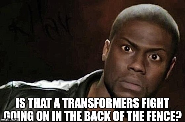 Kevin Hart Meme | IS THAT A TRANSFORMERS FIGHT GOING ON IN THE BACK OF THE FENCE? | image tagged in memes,kevin hart | made w/ Imgflip meme maker