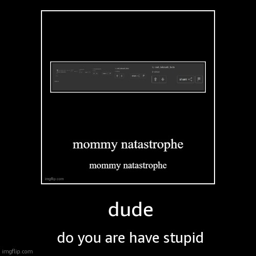 dude | do you are have stupid | image tagged in funny,demotivationals | made w/ Imgflip demotivational maker