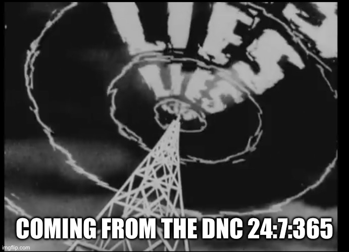 COMING FROM THE DNC 24:7:365 | image tagged in frank capra,propaganda | made w/ Imgflip meme maker