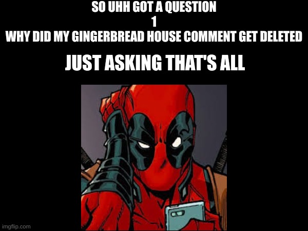 just wondering what was wrong with the comment | SO UHH GOT A QUESTION
1
WHY DID MY GINGERBREAD HOUSE COMMENT GET DELETED; JUST ASKING THAT'S ALL | image tagged in evenin | made w/ Imgflip meme maker