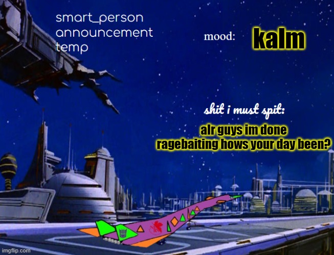smart_person announcement temp | kalm; alr guys im done ragebaiting hows your day been? | image tagged in smart_person announcement temp | made w/ Imgflip meme maker