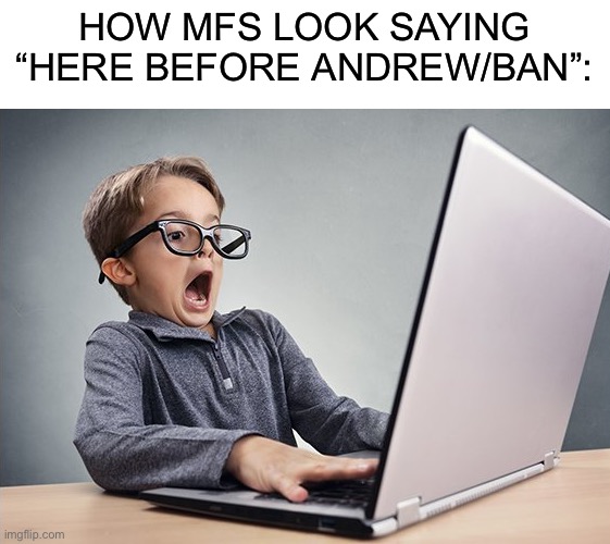 Like dawg I’m sure this isn’t the first time you seen someone break a rule, and it’s overused like shut up. | HOW MFS LOOK SAYING “HERE BEFORE ANDREW/BAN”: | image tagged in shocked kid on computer | made w/ Imgflip meme maker