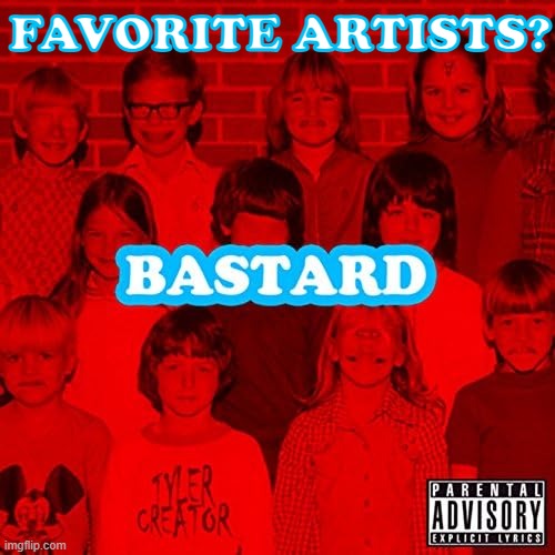 i am Curious | FAVORITE ARTISTS? | image tagged in bastard | made w/ Imgflip meme maker