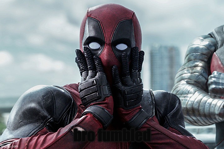 Deadpool - Gasp | bro fumbled | image tagged in deadpool - gasp | made w/ Imgflip meme maker