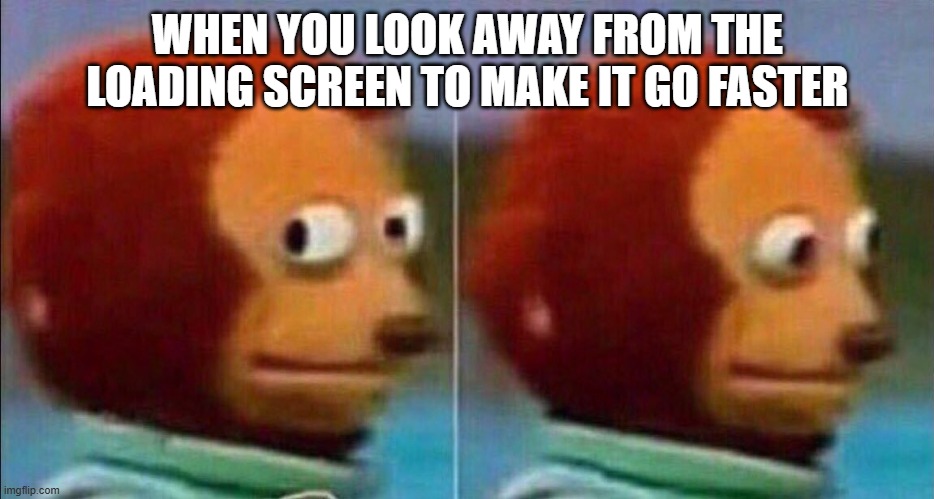 does it work tho? | WHEN YOU LOOK AWAY FROM THE LOADING SCREEN TO MAKE IT GO FASTER | image tagged in monkey looking away | made w/ Imgflip meme maker