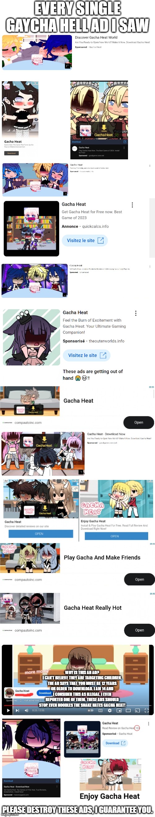 Every single Gacha Heat ad i got (kill them with fire) | EVERY SINGLE GAYCHA HELL AD I SAW; PLEASE DESTROY THESE ADS, I GUARANTEE YOU. | image tagged in blank white template,gacha heat,ads,kill it with fire,cringe,trash | made w/ Imgflip meme maker