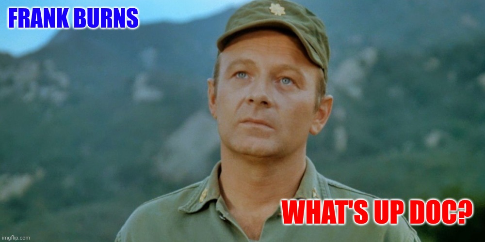 What's up Doc? | FRANK BURNS; WHAT'S UP DOC? | image tagged in funny memes | made w/ Imgflip meme maker