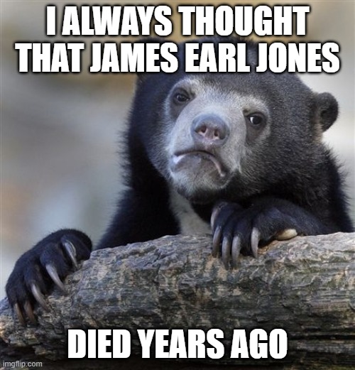 R.I.P. James Earl Jones. 1931-2024 | I ALWAYS THOUGHT THAT JAMES EARL JONES; DIED YEARS AGO | image tagged in memes,confession bear,james earl jones,rest in peace,rip,celebrity deaths | made w/ Imgflip meme maker