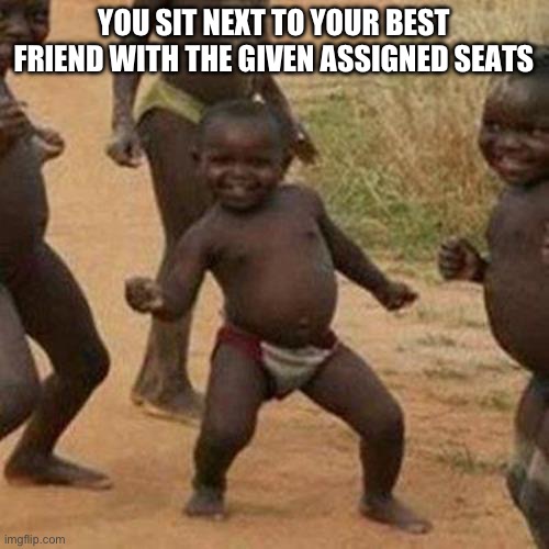 Third World Success Kid Meme | YOU SIT NEXT TO YOUR BEST FRIEND WITH THE GIVEN ASSIGNED SEATS | image tagged in memes,third world success kid | made w/ Imgflip meme maker