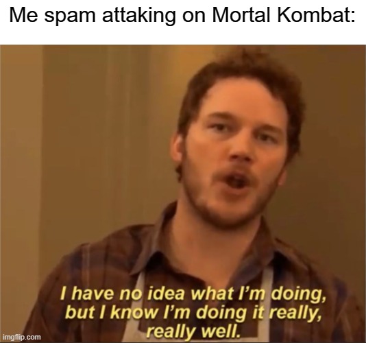 lmao | Me spam attaking on Mortal Kombat: | image tagged in i have no idea what i'm doing | made w/ Imgflip meme maker