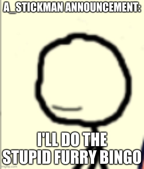 (Millie: Oh...kay?) | A_STICKMAN ANNOUNCEMENT:; I'LL DO THE STUPID FURRY BINGO | image tagged in a_stickman announcement | made w/ Imgflip meme maker