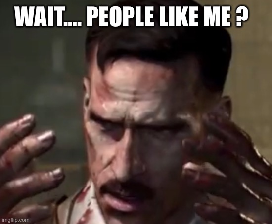 Richtofien | WAIT…. PEOPLE LIKE ME ? | image tagged in richtofien | made w/ Imgflip meme maker