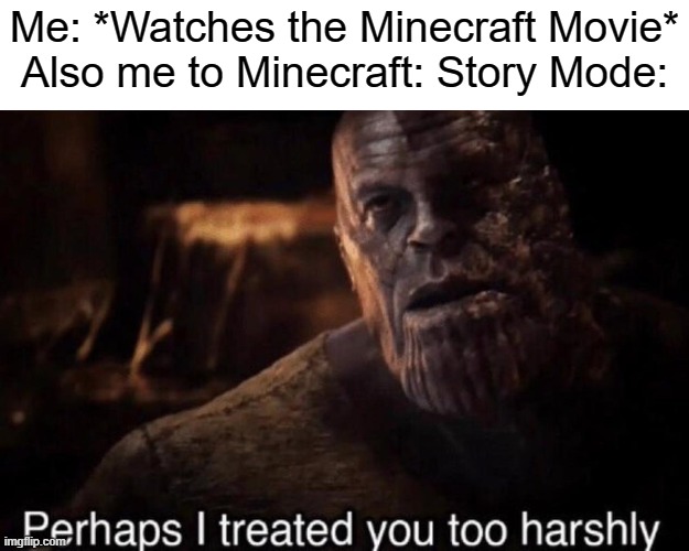 ISTFG Story Mode is better than the goddanm Movie they're making | Me: *Watches the Minecraft Movie*
Also me to Minecraft: Story Mode: | image tagged in perhaps i treated you too harshly,i am steve | made w/ Imgflip meme maker