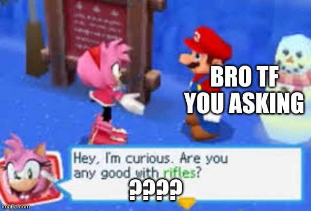 yes | BRO TF YOU ASKING; ???? | image tagged in hey i'm curious are you any good with rifles | made w/ Imgflip meme maker