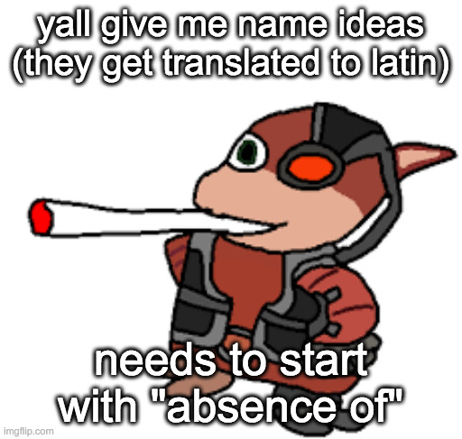 i tried "day" "night" and "time" shit didnt sound good "wings" didnt fit the design (bro has wings) | yall give me name ideas (they get translated to latin); needs to start with "absence of" | image tagged in grox with a fat blunt | made w/ Imgflip meme maker
