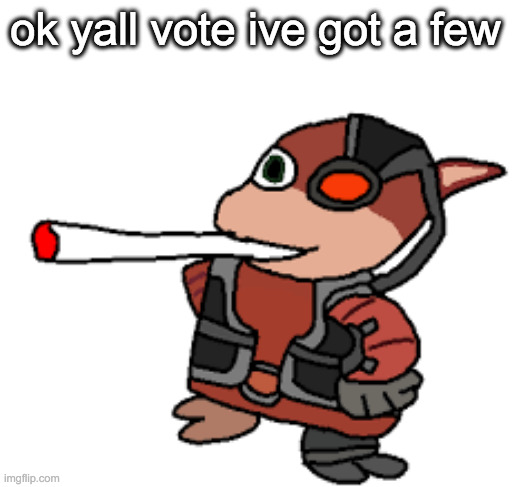 vote for one, most upvotes win (you cannot add ones. this is not a total democracy) | ok yall vote ive got a few | image tagged in grox with a fat blunt | made w/ Imgflip meme maker