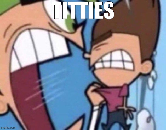 Cosmo yelling at timmy | TITTIES | image tagged in cosmo yelling at timmy | made w/ Imgflip meme maker