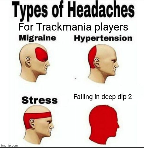 Types of Headaches meme | For Trackmania players; Falling in deep dip 2 | image tagged in types of headaches meme | made w/ Imgflip meme maker