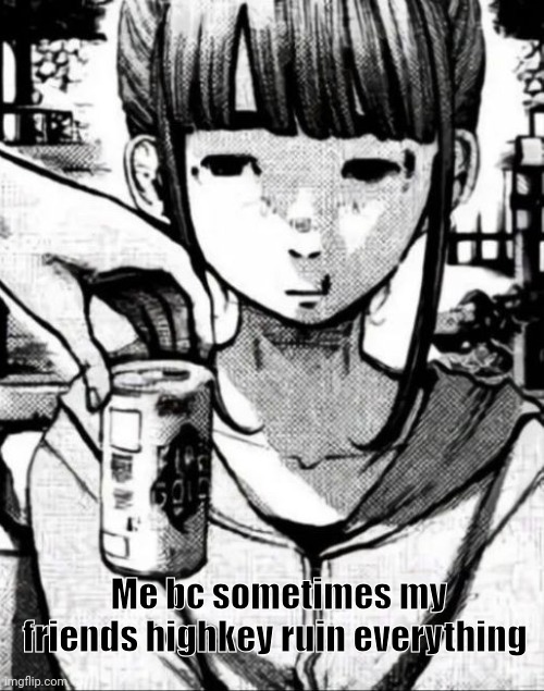 I dont even wanna be around the boy I really really did like anymore | Me bc sometimes my friends highkey ruin everything | made w/ Imgflip meme maker