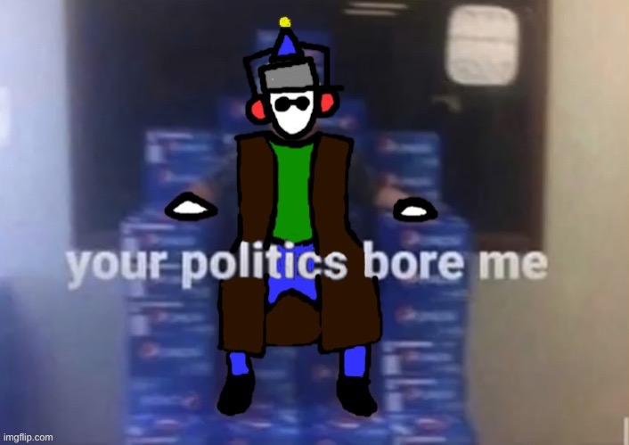 your politics bore ducc | image tagged in your politics bore ducc | made w/ Imgflip meme maker