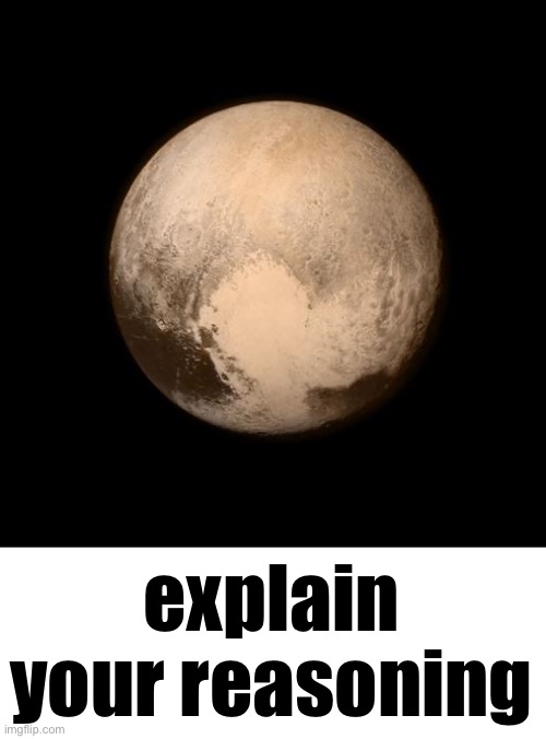 pluto feels lonely | explain your reasoning | image tagged in pluto feels lonely | made w/ Imgflip meme maker