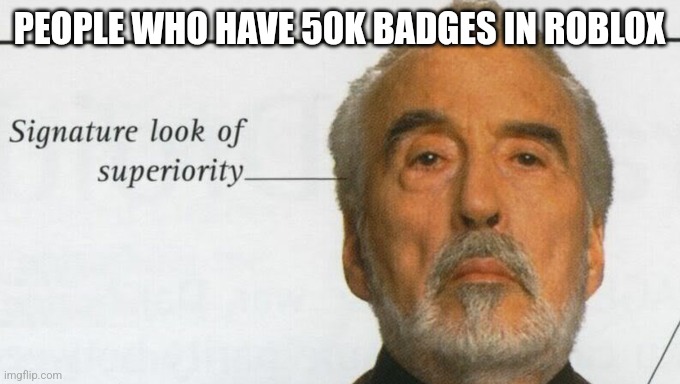 Count Dooku Signature look of superiority | PEOPLE WHO HAVE 50K BADGES IN ROBLOX | image tagged in count dooku signature look of superiority | made w/ Imgflip meme maker