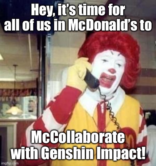 Ronald McDonald Temp | Hey, it’s time for all of us in McDonald’s to; McCollaborate with Genshin Impact! | image tagged in ronald mcdonald temp,genshin impact,mcdonalds,memes,genshin | made w/ Imgflip meme maker