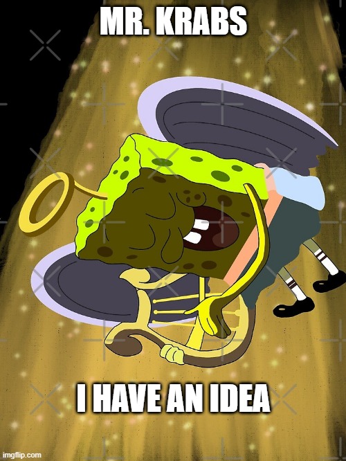 Mr Krabs I Have An Idea | MR. KRABS I HAVE AN IDEA | image tagged in mr krabs i have an idea | made w/ Imgflip meme maker