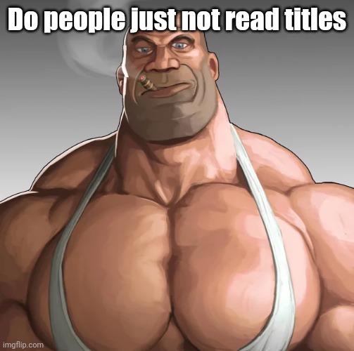 penid | Do people just not read titles | image tagged in buff soldier | made w/ Imgflip meme maker