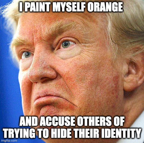 So handsome...lol | I PAINT MYSELF ORANGE; AND ACCUSE OTHERS OF TRYING TO HIDE THEIR IDENTITY | image tagged in trump too close up | made w/ Imgflip meme maker