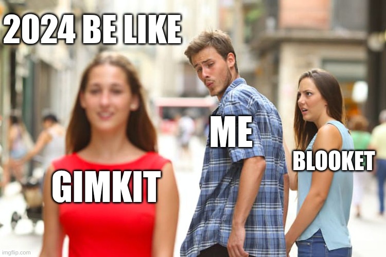 2024 | 2024 BE LIKE; ME; BLOOKET; GIMKIT | image tagged in memes,distracted boyfriend | made w/ Imgflip meme maker