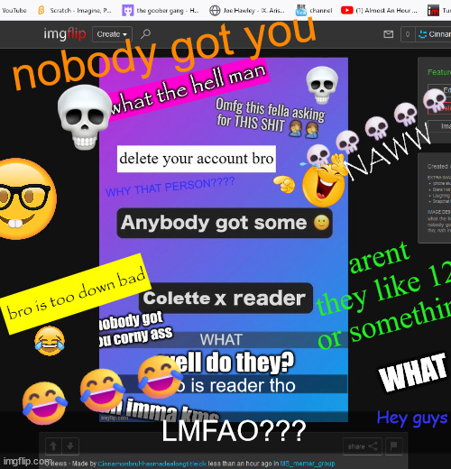 nobody got you; 💀💀💀💀💀 NAWW; arent they like 12 or something; bro is too down bad; WHAT; 😂😂😂; Hey guys; LMFAO??? | made w/ Imgflip meme maker