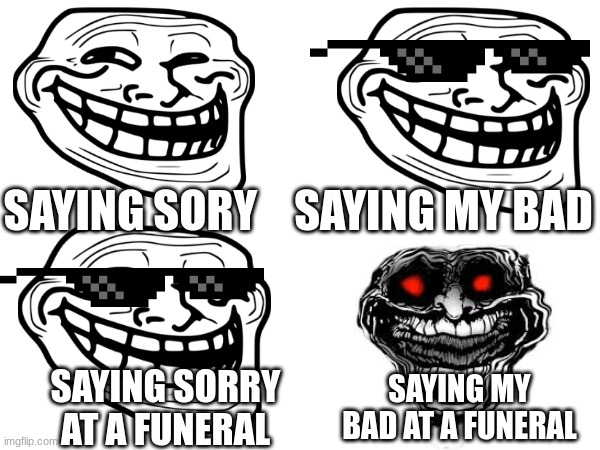 Sorry V.S. My Bad | SAYING MY BAD; SAYING SORY; SAYING SORRY AT A FUNERAL; SAYING MY BAD AT A FUNERAL | image tagged in bruh | made w/ Imgflip meme maker