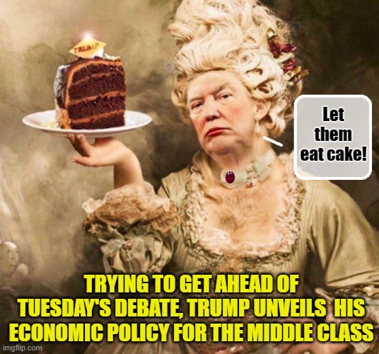 BREAKING : Trump Supporters Overjoyed At The Prospect of FREE CAKE! | Let them eat cake! TRYING TO GET AHEAD OF TUESDAY'S DEBATE, TRUMP UNVEILS  HIS ECONOMIC POLICY FOR THE MIDDLE CLASS | image tagged in donald trump memes,donald trump the clown,donald trump is an idiot,political humor | made w/ Imgflip meme maker