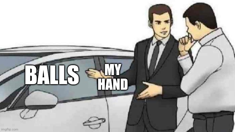 Low quality meme | BALLS; MY HAND | image tagged in memes,car salesman slaps roof of car | made w/ Imgflip meme maker