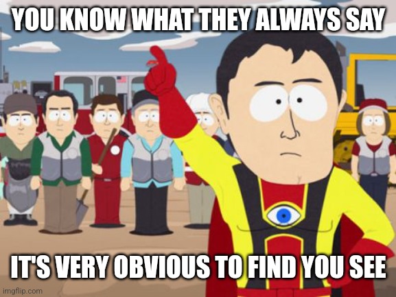 Captain Hindsight Meme | YOU KNOW WHAT THEY ALWAYS SAY IT'S VERY OBVIOUS TO FIND YOU SEE | image tagged in memes,captain hindsight | made w/ Imgflip meme maker