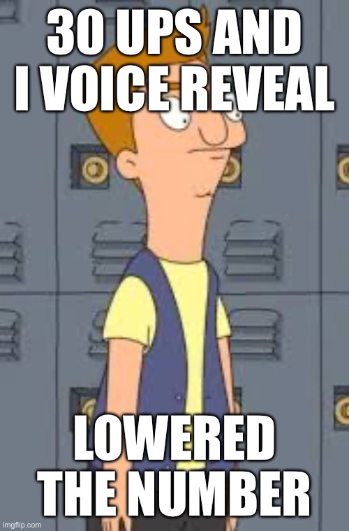 Jimmy Jr | 30 UPS AND I VOICE REVEAL; LOWERED THE NUMBER | image tagged in jimmy jr | made w/ Imgflip meme maker