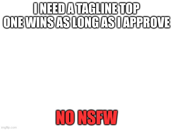 I NEED A TAGLINE TOP ONE WINS AS LONG AS I APPROVE; NO NSFW | image tagged in yuh | made w/ Imgflip meme maker