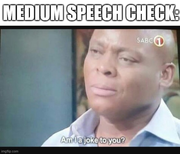 Am I a joke to you? | MEDIUM SPEECH CHECK: | image tagged in am i a joke to you | made w/ Imgflip meme maker