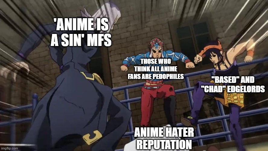 inspired by @_bluecorn_ (note: I don't hate the AAA) | 'ANIME IS A SIN' MFS; THOSE WHO THINK ALL ANIME FANS ARE PEDOPHILES; "BASED" AND "CHAD" EDGELORDS; ANIME HATER REPUTATION | image tagged in jojo gang beating up | made w/ Imgflip meme maker