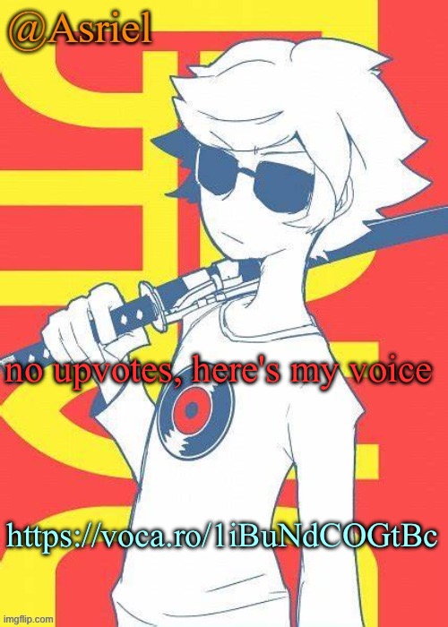 its me saying yippee | no upvotes, here's my voice; https://voca.ro/1iBuNdCOGtBc | image tagged in asriel's dave strider template | made w/ Imgflip meme maker