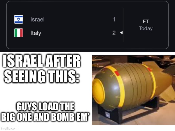 Haha Israel meme I’m gonna go get bombed now | ISRAEL AFTER SEEING THIS:; GUYS LOAD THE BIG ONE AND BOMB EM’ | image tagged in funny,memes,football,israel,lol | made w/ Imgflip meme maker