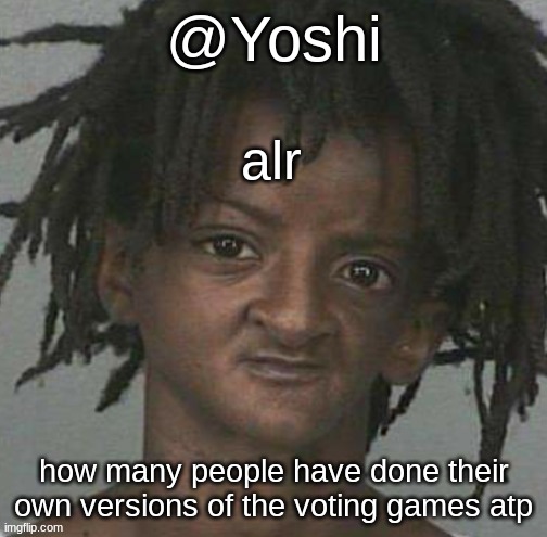 yoshi's cursed mugshot temp | alr; how many people have done their own versions of the voting games atp | image tagged in yoshi's cursed mugshot temp | made w/ Imgflip meme maker