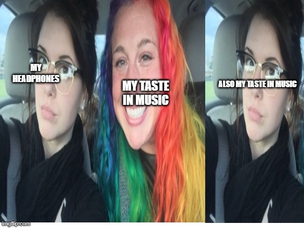 fr | ALSO MY TASTE IN MUSIC; MY HEADPHONES; MY TASTE IN MUSIC | image tagged in music,memes | made w/ Imgflip meme maker