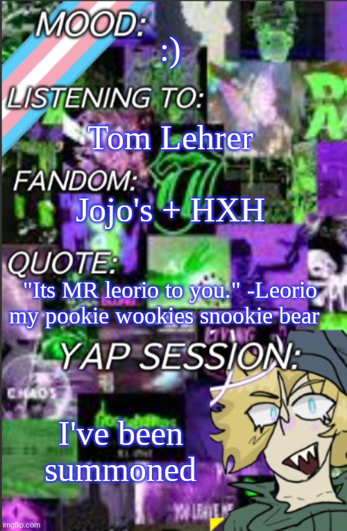 I was probably too lazy to add a title | :); Tom Lehrer; Jojo's + HXH; "Its MR leorio to you." -Leorio my pookie wookies snookie bear; I've been summoned | image tagged in temp but cropped better | made w/ Imgflip meme maker