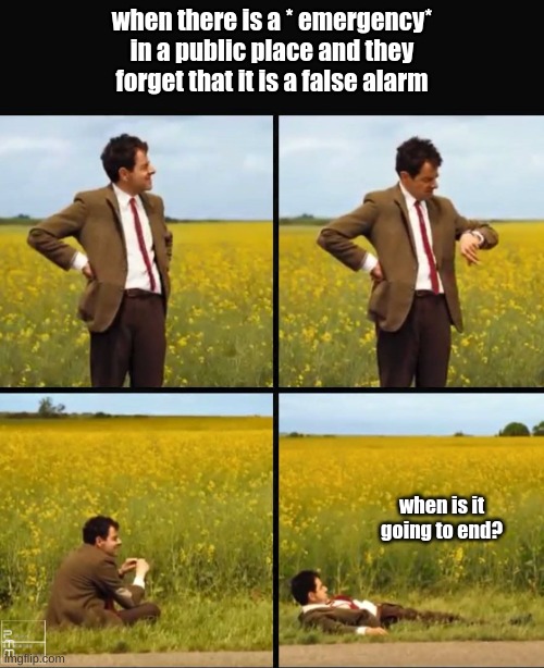 Mr bean waiting | when there is a * emergency* in a public place and they forget that it is a false alarm; when is it going to end? | image tagged in mr bean waiting,false | made w/ Imgflip meme maker