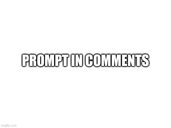 PROMPT IN COMMENTS | image tagged in yuh | made w/ Imgflip meme maker