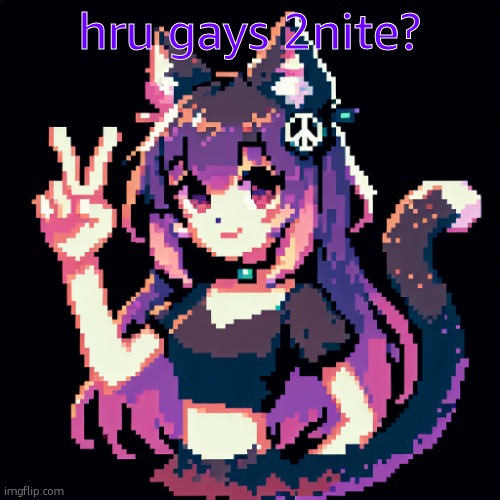 catgirl with peace sign | hru gays 2nite? | image tagged in catgirl with peace sign | made w/ Imgflip meme maker