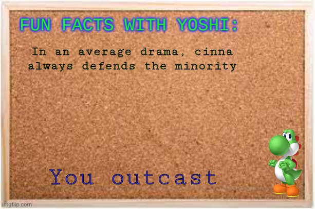 Fun Facts With Yoshi | In an average drama, cinna always defends the minority; You outcast | image tagged in fun facts with yoshi | made w/ Imgflip meme maker