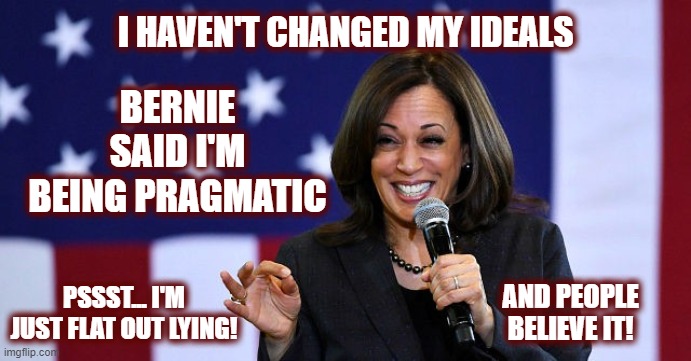 The Cacklin' Commie | I HAVEN'T CHANGED MY IDEALS; BERNIE SAID I'M BEING PRAGMATIC; PSSST... I'M JUST FLAT OUT LYING! AND PEOPLE BELIEVE IT! | image tagged in kamala harris,politics,politics 2024,maga,american politics,trump 2024 | made w/ Imgflip meme maker